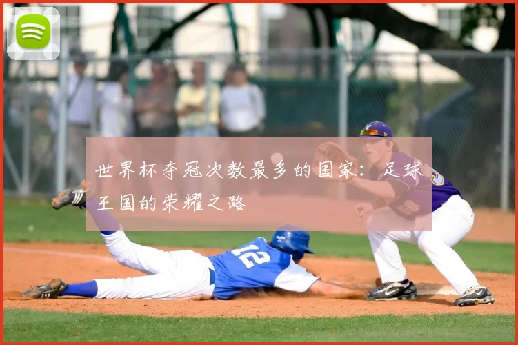 世界杯夺冠次数最多的国家:足球王国的荣耀之路
