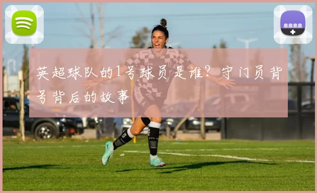 英超球队的1号球员是谁？守门员背号背后的故事
