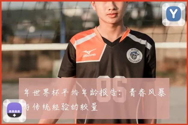 年世界杯平均年龄报告:青春风暴与传统经验的较量