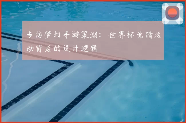 专访梦幻手游策划:世界杯竞猜活动背后的设计逻辑