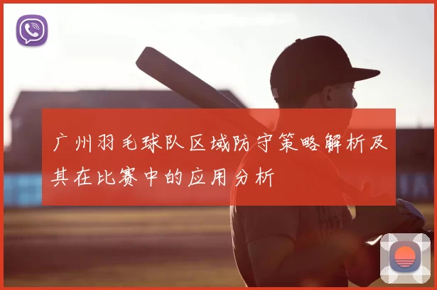 广州羽毛球队区域防守策略解析及其在比赛中的应用分析