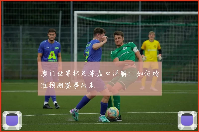 澳门世界杯足球盘口详解：如何精准预测赛事结果