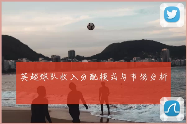 英超球队收入分配模式与市场分析