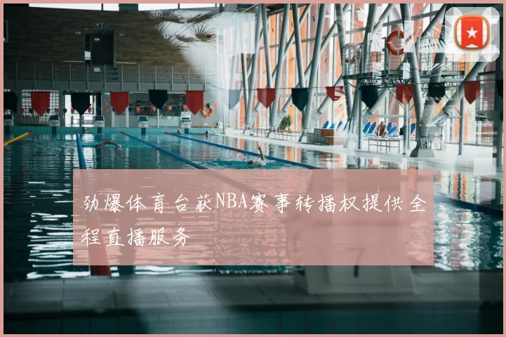 劲爆体育台获NBA赛事转播权提供全程直播服务