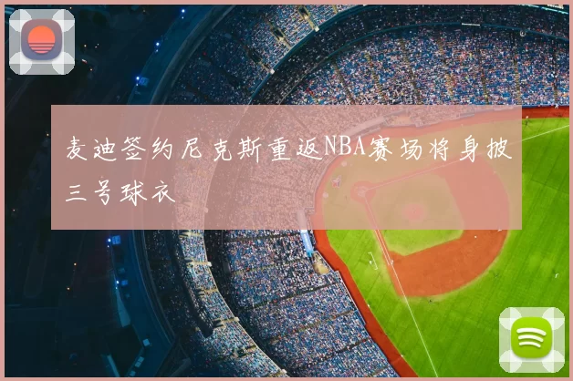 麦迪签约尼克斯重返NBA赛场将身披三号球衣