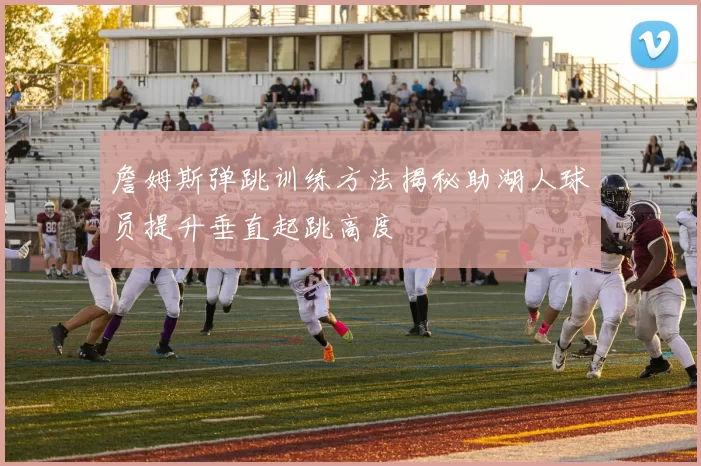 詹姆斯弹跳训练方法揭秘助湖人球员提升垂直起跳高度