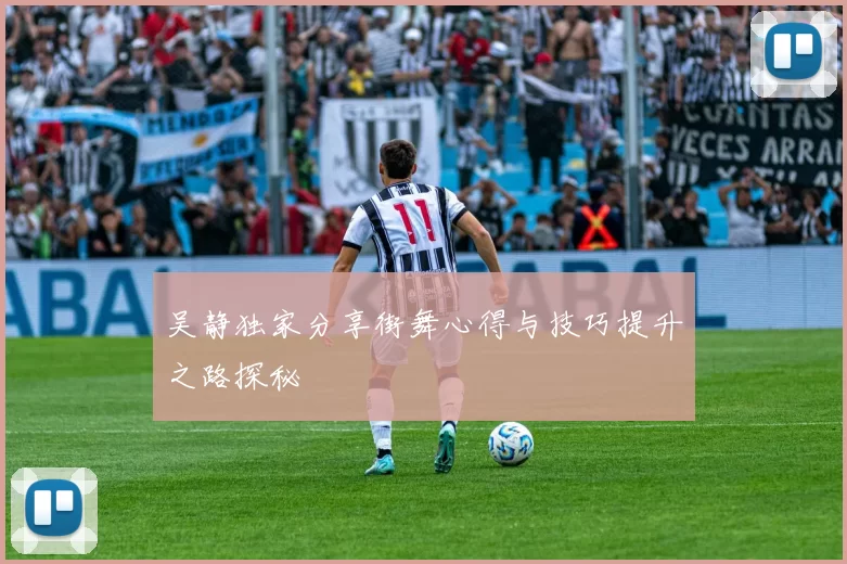 吴静独家分享街舞心得与技巧提升之路探秘