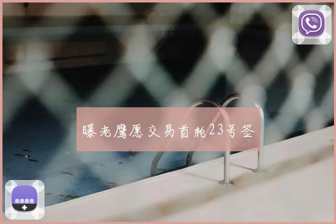 曝老鹰愿交易首轮23号签