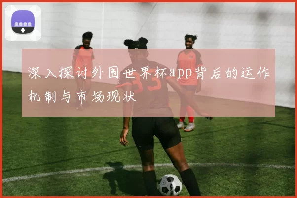 深入探讨外围世界杯app背后的运作机制与市场现状