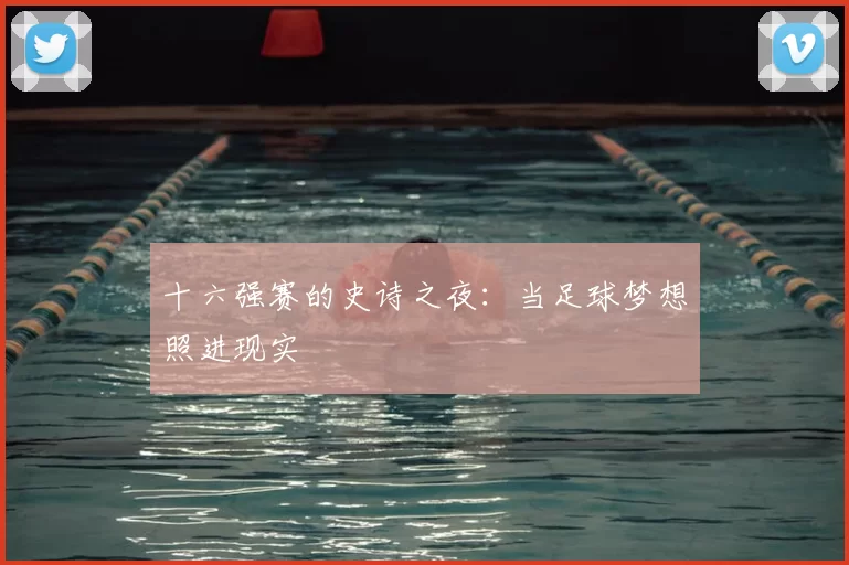 十六强赛的史诗之夜:当足球梦想照进现实