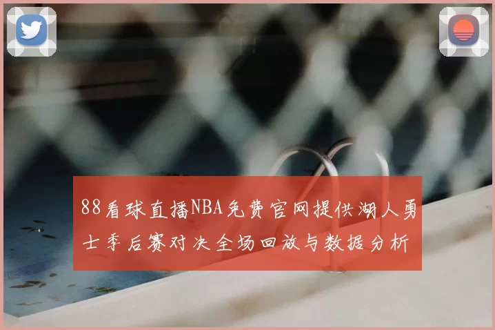 88看球直播NBA免费官网提供湖人勇士季后赛对决全场回放与数据分析