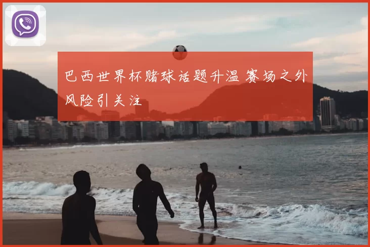 巴西世界杯赌球话题升温 赛场之外风险引关注
