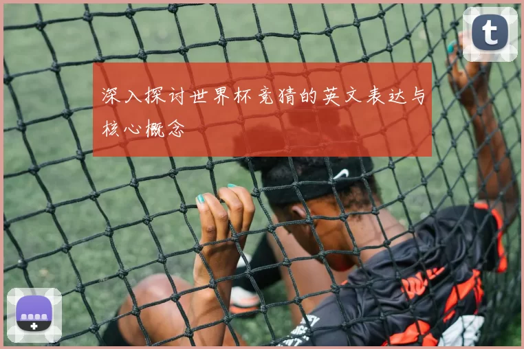 深入探讨世界杯竞猜的英文表达与核心概念