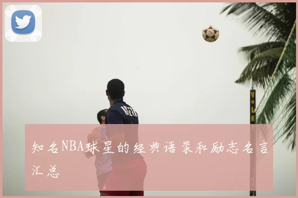 知名NBA球星的经典语录和励志名言汇总