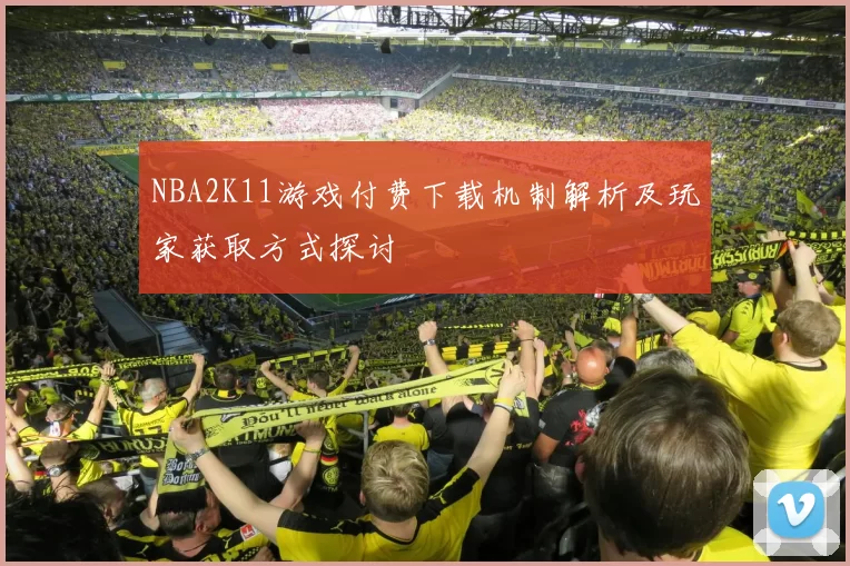 NBA2K11游戏付费下载机制解析及玩家获取方式探讨