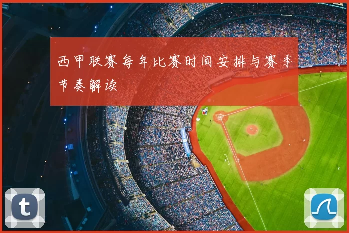 西甲联赛每年比赛时间安排与赛季节奏解读