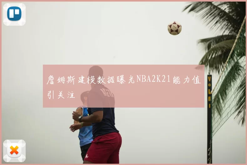 詹姆斯建模数据曝光NBA2K21能力值引关注