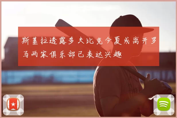 斯基拉透露多夫比克今夏或离开罗马两家俱乐部已表达兴趣
