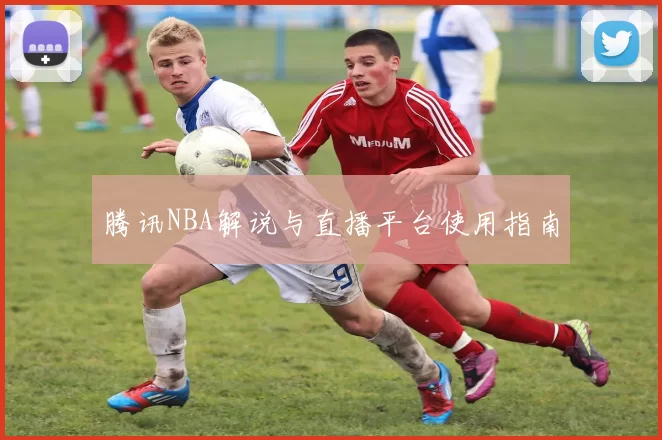 腾讯NBA解说与直播平台使用指南