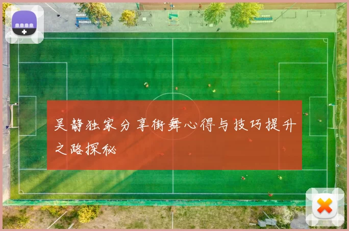 吴静独家分享街舞心得与技巧提升之路探秘