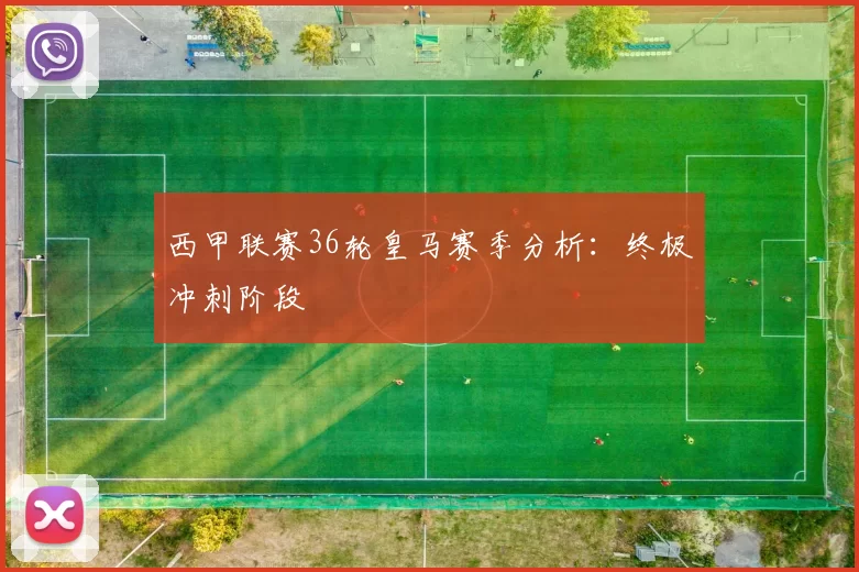 西甲联赛36轮皇马赛季分析:终极冲刺阶段
