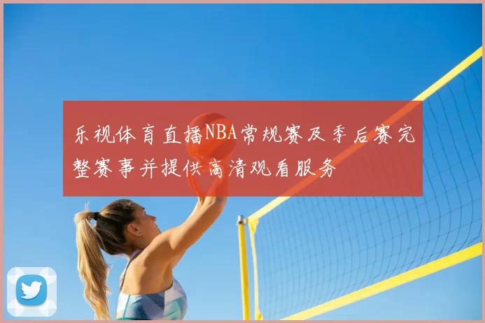 乐视体育直播NBA常规赛及季后赛完整赛事并提供高清观看服务