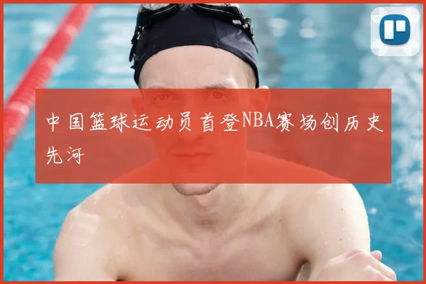 中国篮球运动员首登NBA赛场创历史先河