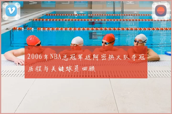 2006年NBA总冠军迈阿密热火队夺冠历程与关键球员回顾