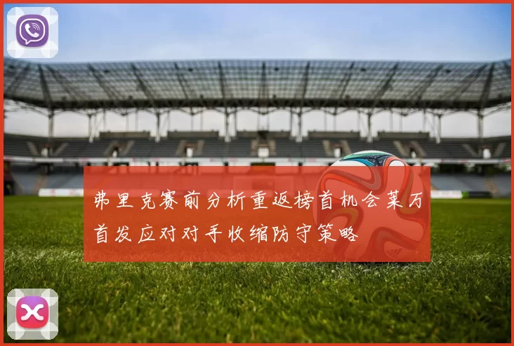 弗里克赛前分析重返榜首机会莱万首发应对对手收缩防守策略