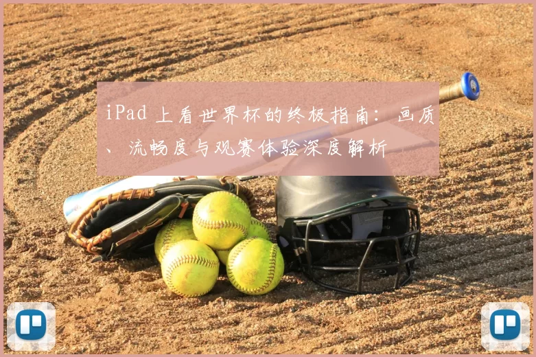 iPad 上看世界杯的终极指南:画质、流畅度与观赛体验深度解析