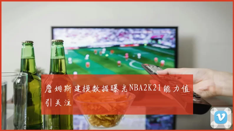 詹姆斯建模数据曝光NBA2K21能力值引关注
