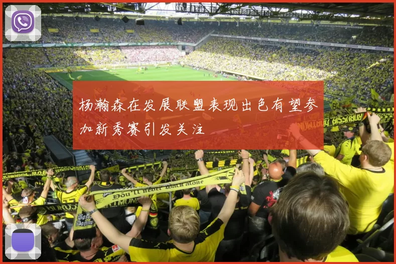 杨瀚森在发展联盟表现出色有望参加新秀赛引发关注