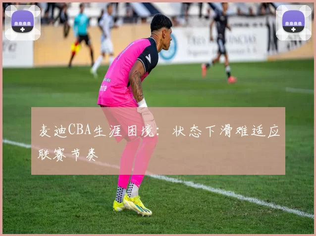 麦迪CBA生涯困境:状态下滑难适应联赛节奏