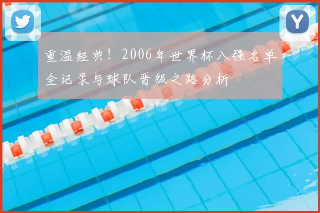 重温经典!2006年世界杯八强名单全记录与球队晋级之路分析