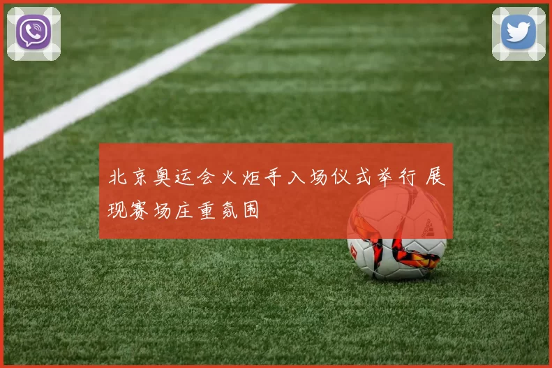 北京奥运会火炬手入场仪式举行 展现赛场庄重氛围