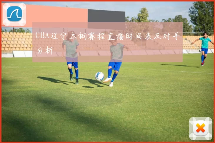 CBA辽宁本钢赛程直播时间表及对手分析