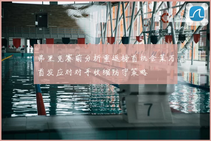 弗里克赛前分析重返榜首机会莱万首发应对对手收缩防守策略
