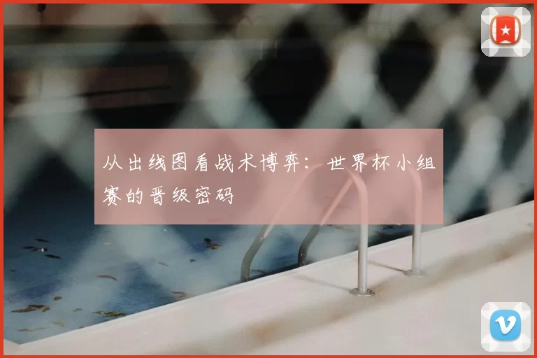 从出线图看战术博弈:世界杯小组赛的晋级密码