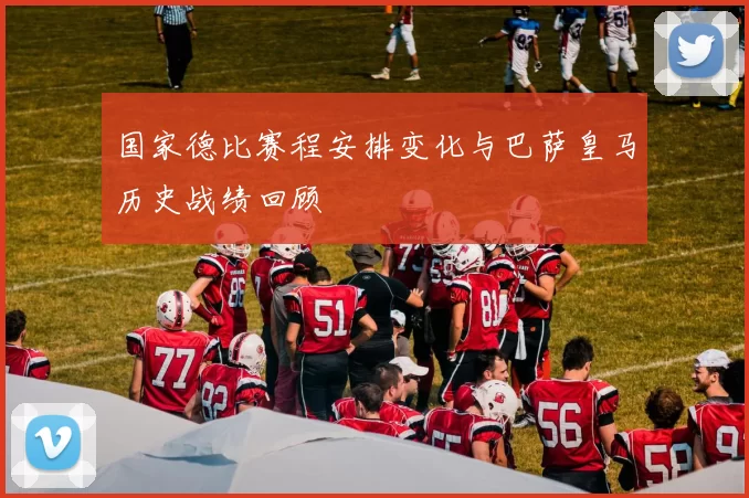 国家德比赛程安排变化与巴萨皇马历史战绩回顾