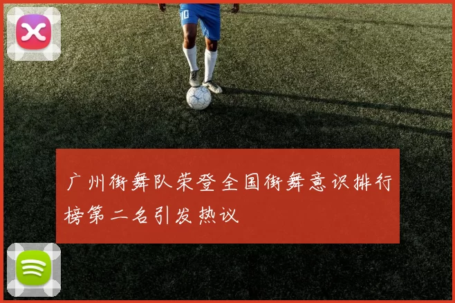 广州街舞队荣登全国街舞意识排行榜第二名引发热议