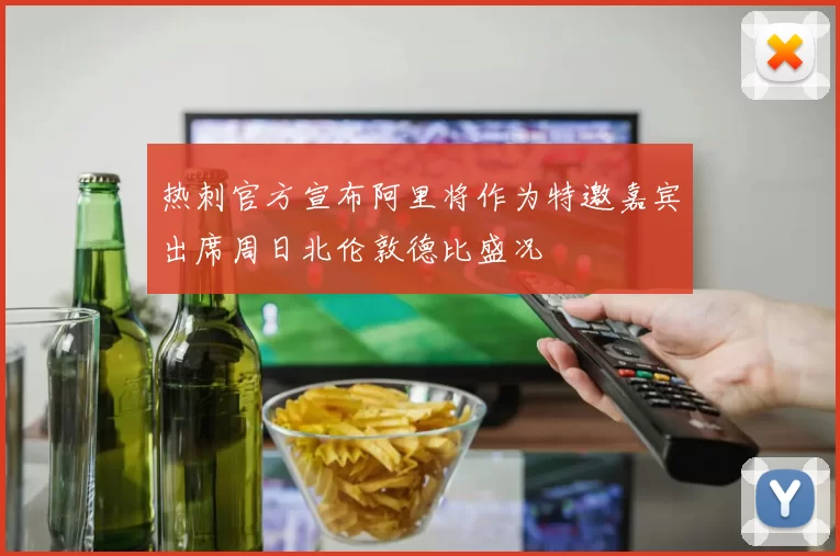 热刺官方宣布阿里将作为特邀嘉宾出席周日北伦敦德比盛况