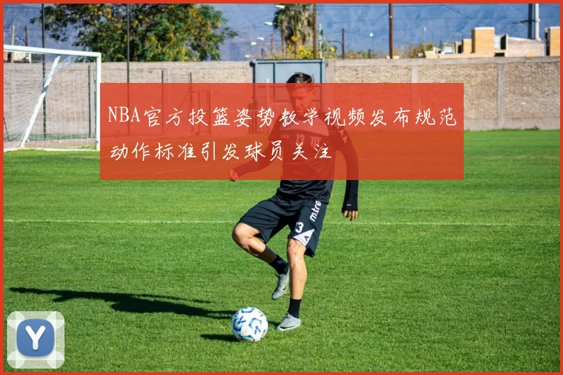 NBA官方投篮姿势教学视频发布规范动作标准引发球员关注