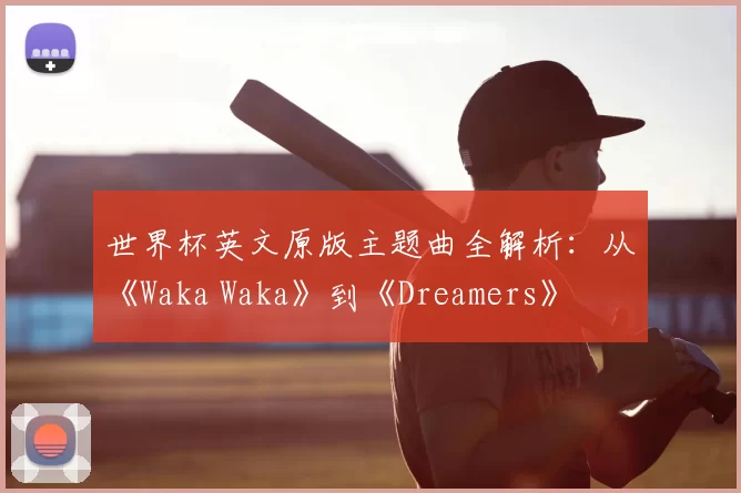 世界杯英文原版主题曲全解析:从《Waka Waka》到《Dreamers》