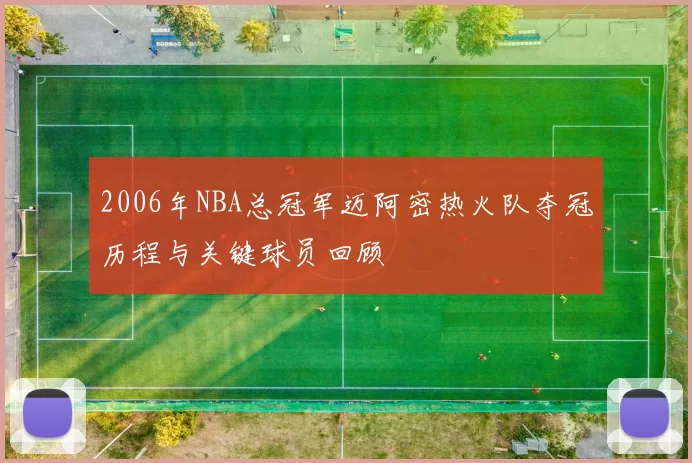 2006年NBA总冠军迈阿密热火队夺冠历程与关键球员回顾