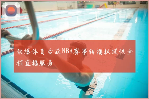 劲爆体育台获NBA赛事转播权提供全程直播服务
