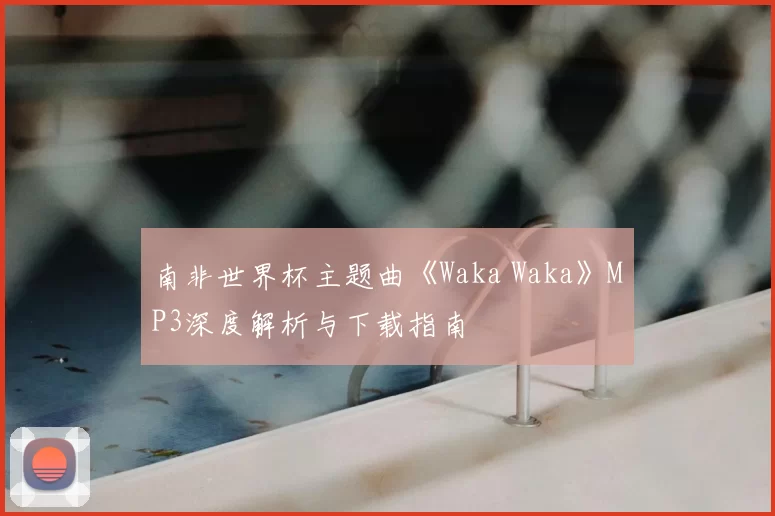 南非世界杯主题曲《Waka Waka》MP3深度解析与下载指南