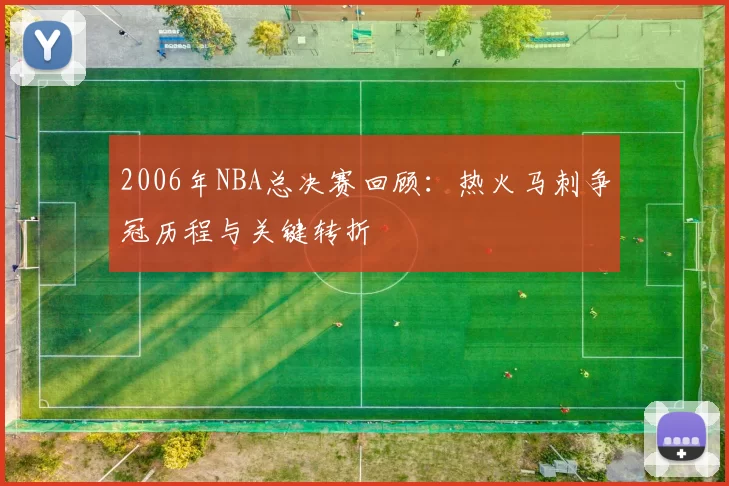 2006年NBA总决赛回顾：热火马刺争冠历程与关键转折