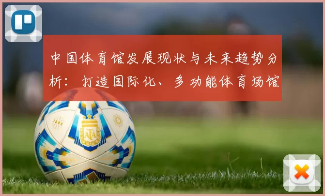 中国体育馆发展现状与未来趋势分析：打造国际化、多功能体育场馆新模式