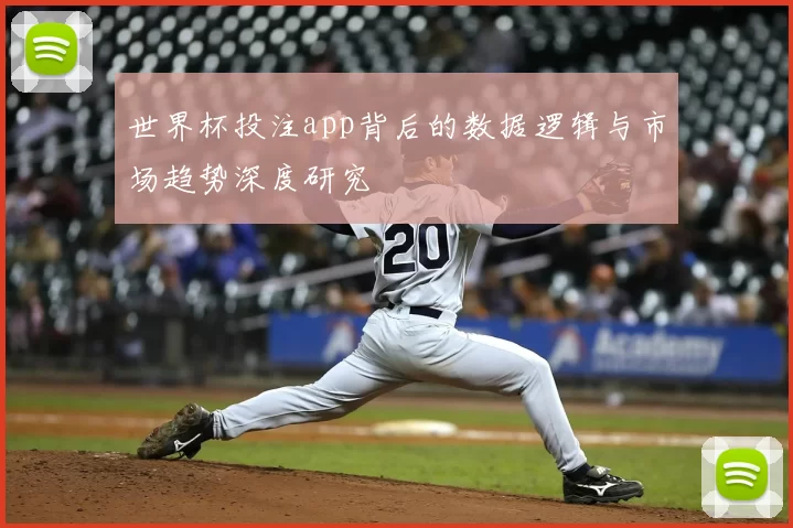 世界杯投注app背后的数据逻辑与市场趋势深度研究