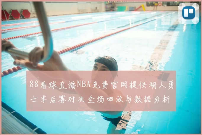 88看球直播NBA免费官网提供湖人勇士季后赛对决全场回放与数据分析